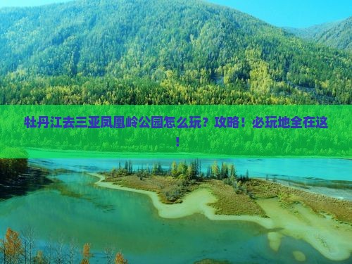 牡丹江去三亚凤凰岭公园必玩地
