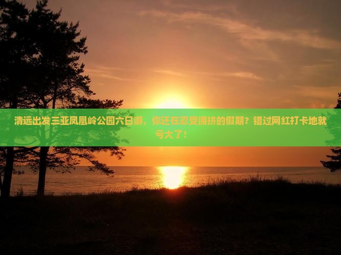 清远出发三亚凤凰岭公园六日游