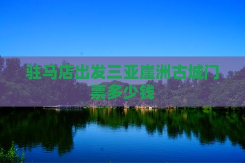 驻马店出发三亚崖洲古城门票