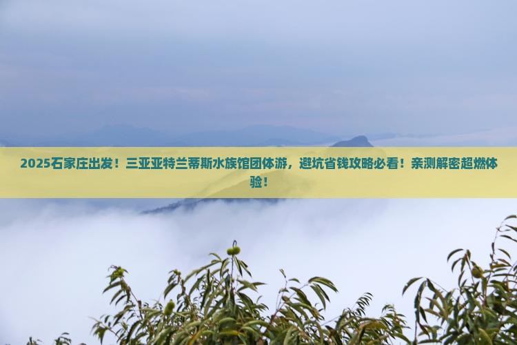 石家庄出发三亚亚特兰蒂斯水族馆团体旅游