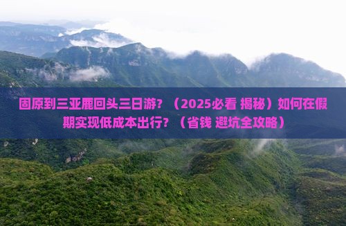 固原出发三亚鹿回头三日游