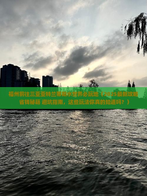 福州前往三亚亚特兰蒂斯水世界必玩地 福州前往三亚亚特兰蒂斯水世界必玩地
