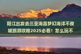 阳江前往三亚海昌梦幻海洋不夜城旅游网红地点