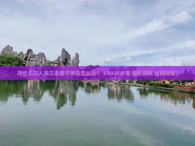 呼伦贝尔前往三亚椰子洲岛哪里玩