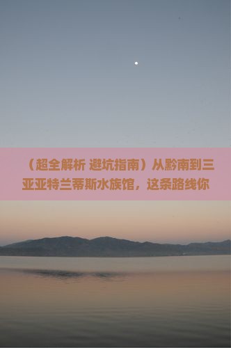 黔南前往三亚亚特兰蒂斯水族馆攻略