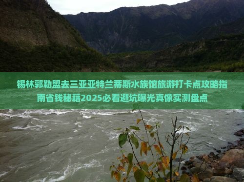 锡林郭勒盟去三亚亚特兰蒂斯水族馆旅游打卡点