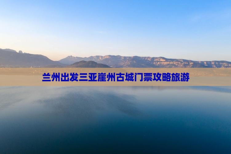兰州出发三亚崖洲古城门票