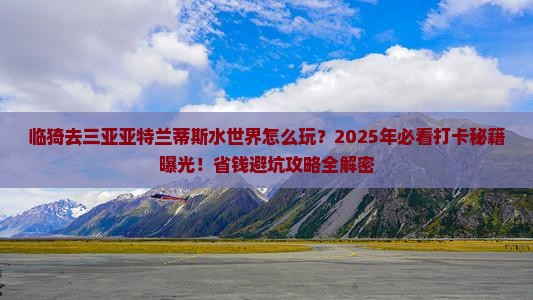 临猗前往三亚亚特兰蒂斯水世界旅游打卡点