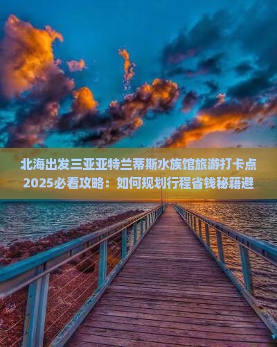 北海出发三亚亚特兰蒂斯水族馆旅游打卡点
