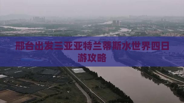 邢台出发三亚亚特兰蒂斯水世界四日游