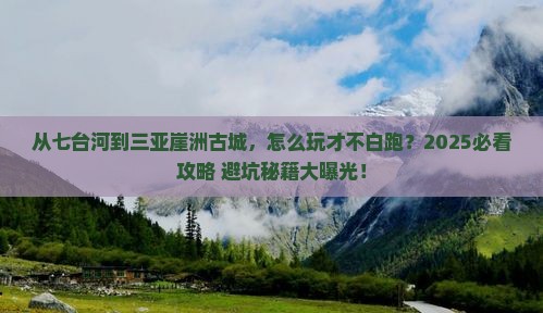 七台河前往三亚崖洲古城哪里玩