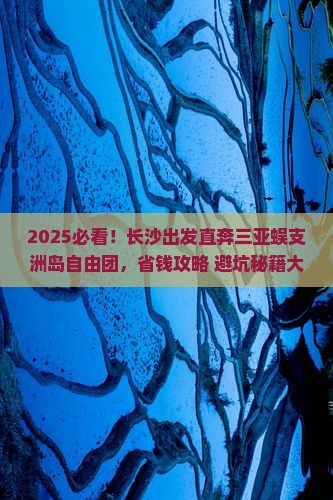 长沙前往三亚蜈支洲岛自由团