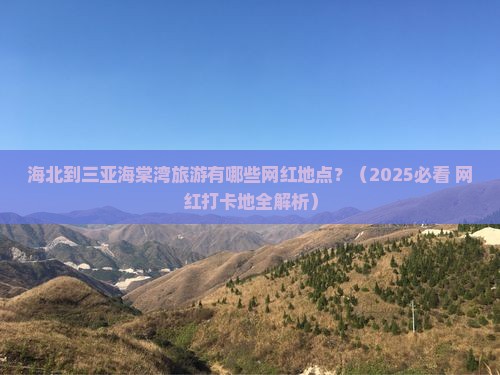 海北前往三亚海棠湾旅游网红地点