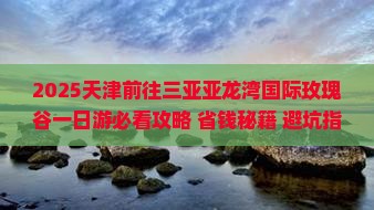 天津前往三亚亚龙湾国际玫瑰谷一日游