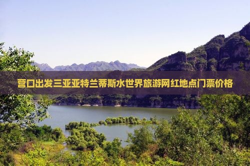 营口出发三亚亚特兰蒂斯水世界旅游网红地点