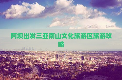 阿坝出发三亚南山文化旅游区哪里玩