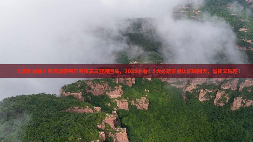 克孜勒苏柯尔克孜去三亚鹿回头哪里玩