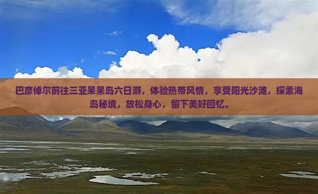 巴彦倬尔前往三亚呆呆岛六日游