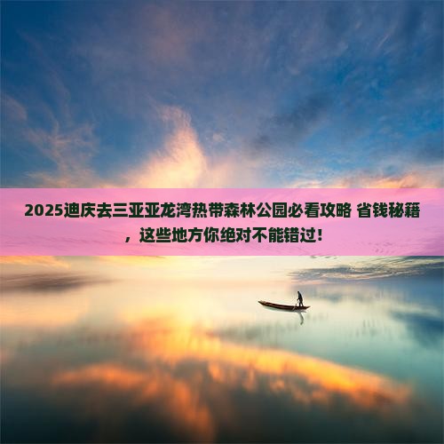 迪庆前往三亚亚龙湾热带森林公园必玩地