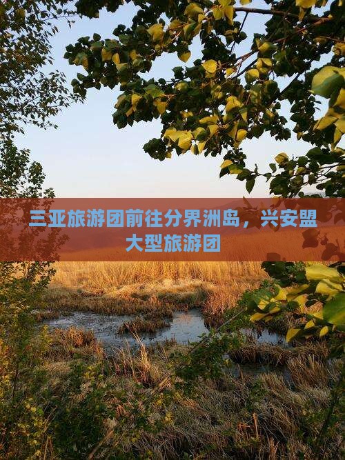 兴安盟前往三亚分界洲岛大型旅游团