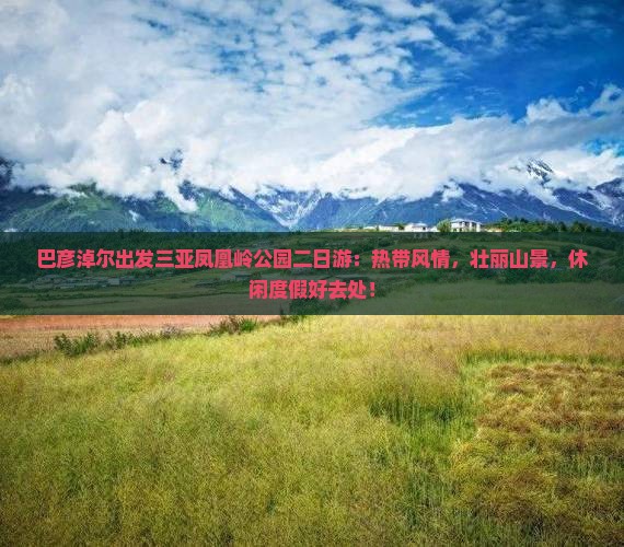 巴彦淖尔出发三亚凤凰岭公园二日游