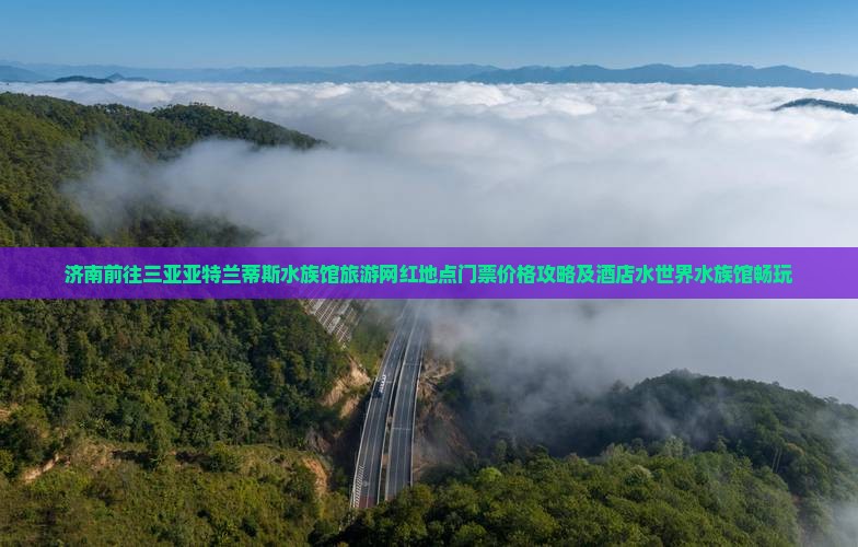 济南前往三亚亚特兰蒂斯水族馆旅游网红地点