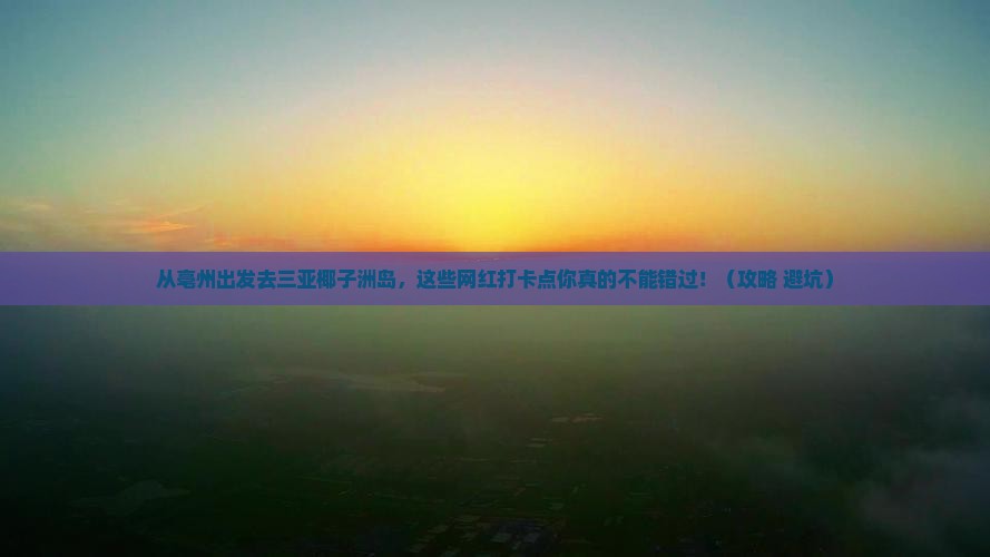 亳州去三亚椰子洲岛旅游网红地点
