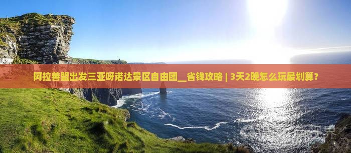 阿拉善盟出发三亚呀诺达景区自由团