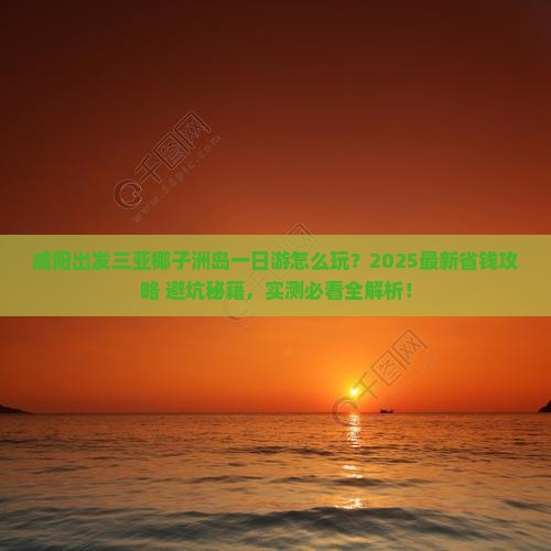 咸阳前往三亚椰子洲岛一日游