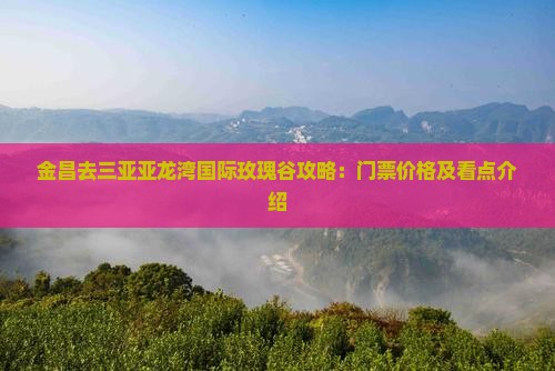 金昌去三亚亚龙湾国际玫瑰谷攻略