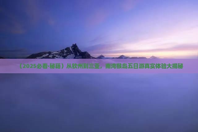 钦州出发三亚南湾猴岛五日游