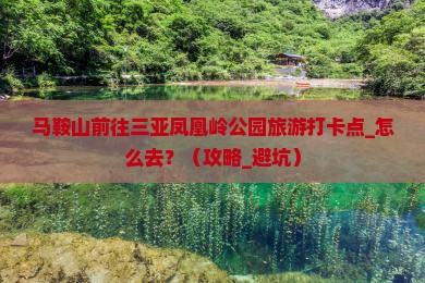 马鞍山前往三亚凤凰岭公园旅游打卡点