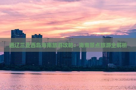 通辽市去三亚西岛自由行 通辽市去三亚西岛自由行