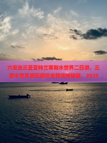 六安去三亚亚特兰蒂斯水世界二日游