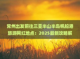 常州前往三亚半山半岛帆船港旅游网红地点
