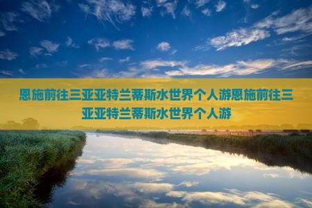 恩施前往三亚亚特兰蒂斯水世界个人游