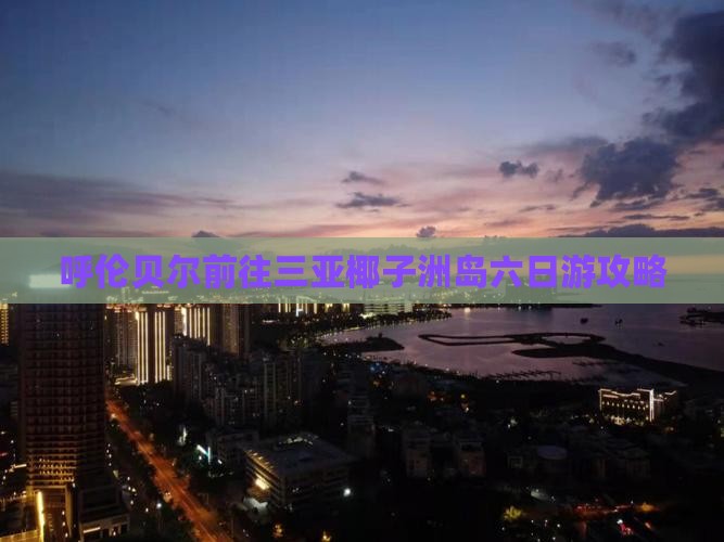 呼伦贝尔前往三亚椰子洲岛六日游