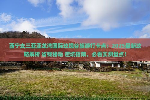 西宁去三亚亚龙湾国际玫瑰谷旅游打卡点