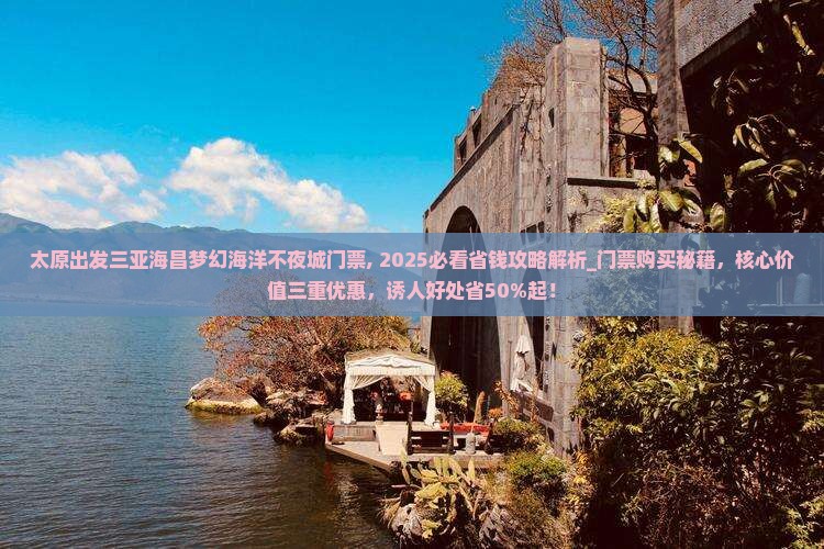 太原出发三亚海昌梦幻海洋不夜城门票
