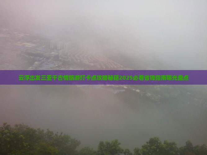 云浮出发三亚千古情旅游打卡点