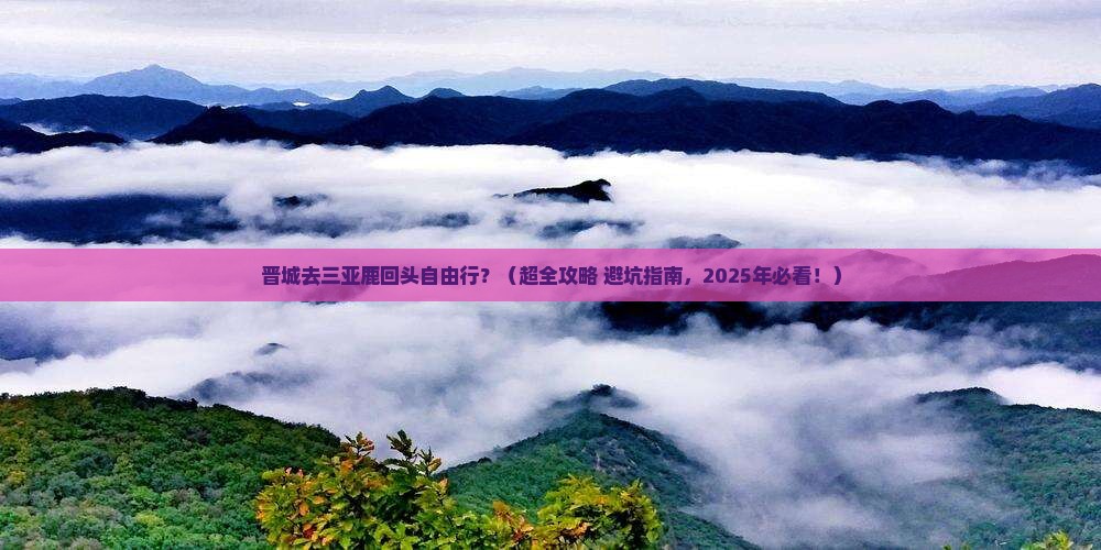 晋城前往三亚鹿回头自由团