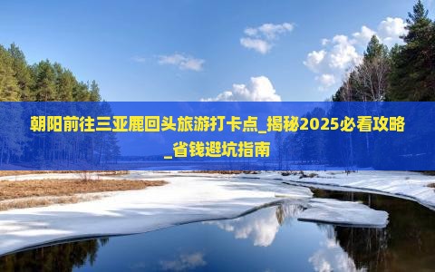 朝阳前往三亚鹿回头旅游打卡点