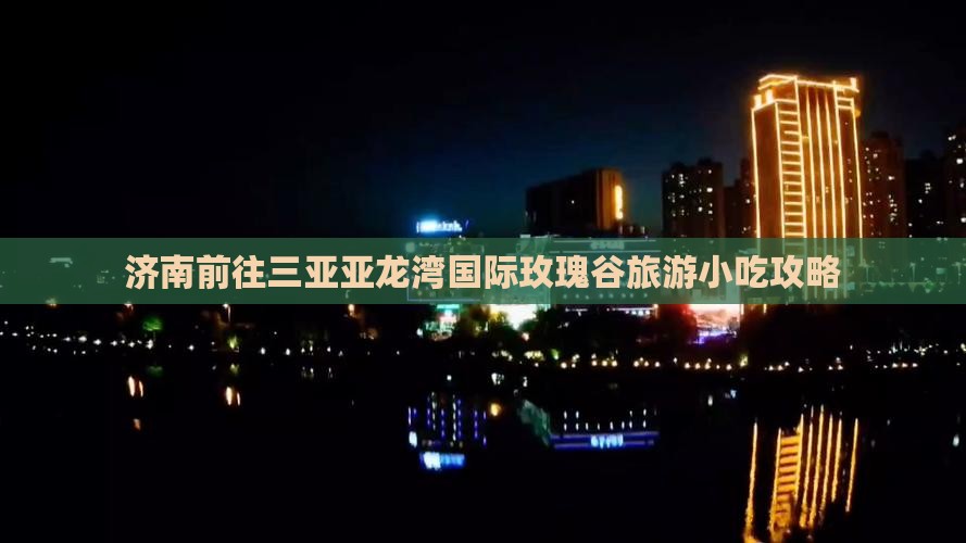 济南前往三亚亚龙湾国际玫瑰谷旅游小吃