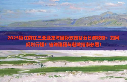 镇江前往三亚亚龙湾国际玫瑰谷五日游