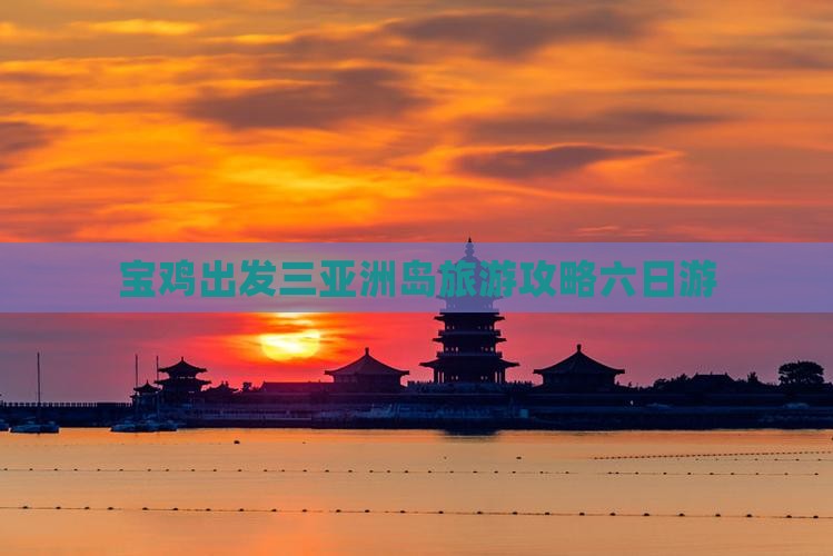宝鸡出发三亚椰子洲岛六日游