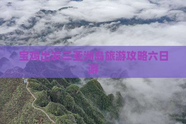宝鸡出发三亚椰子洲岛六日游