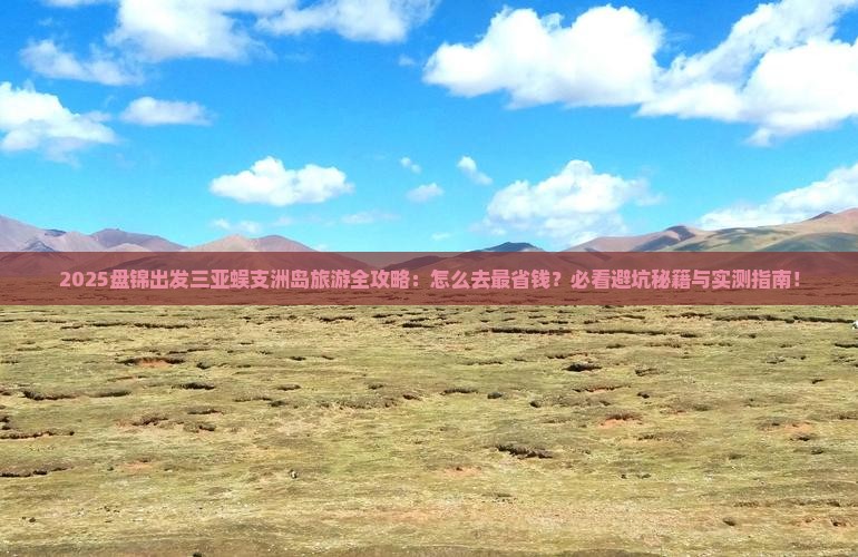 盘锦前往三亚蜈支洲岛旅游
