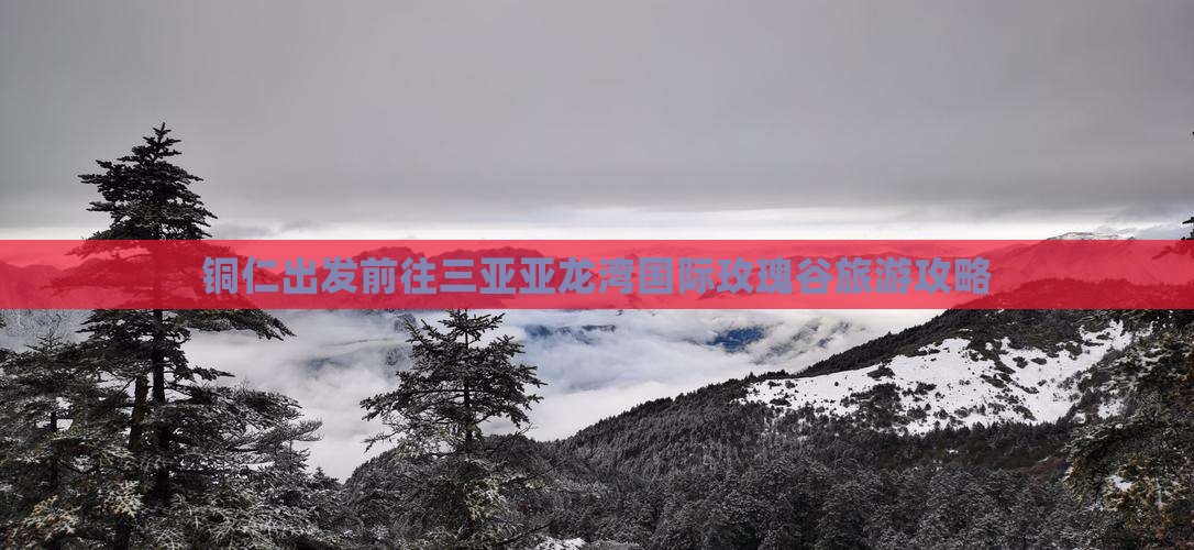 铜仁前往三亚亚龙湾国际玫瑰谷自由行 铜仁前往三亚亚龙湾国际玫瑰谷自由行