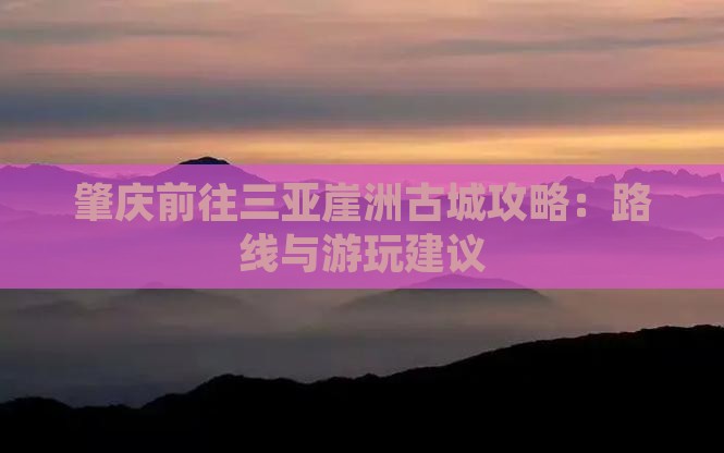 肇庆前往三亚崖洲古城攻略