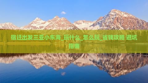 宿迁出发三亚小东海哪里玩 宿迁出发三亚小东海哪里玩
